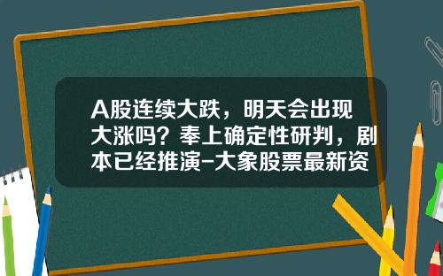 A股连续大跌，明天会出现大涨吗？奉上确定性研判，剧本已经推演-大象股票最新资讯