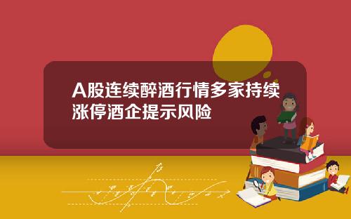 A股连续醉酒行情多家持续涨停酒企提示风险