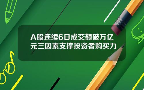 A股连续6日成交额破万亿元三因素支撑投资者购买力