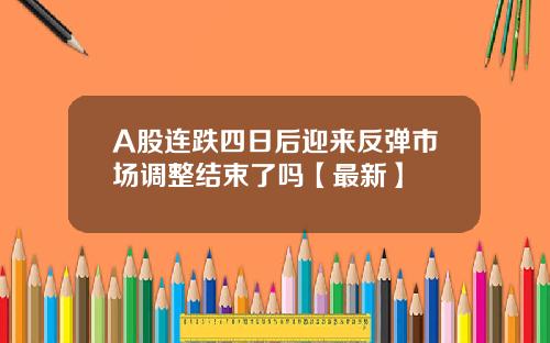 A股连跌四日后迎来反弹市场调整结束了吗【最新】