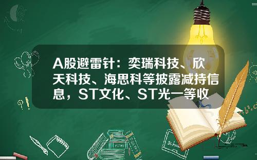 A股避雷针：奕瑞科技、欣天科技、海思科等披露减持信息，ST文化、ST光一等收到股票终止上市决定-0028股票资讯分析