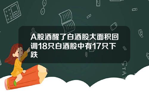 A股酒醒了白酒股大面积回调18只白酒股中有17只下跌