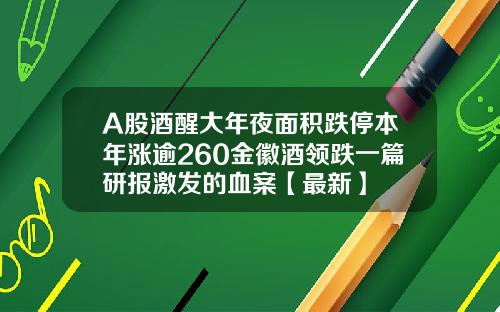A股酒醒大年夜面积跌停本年涨逾260金徽酒领跌一篇研报激发的血案【最新】