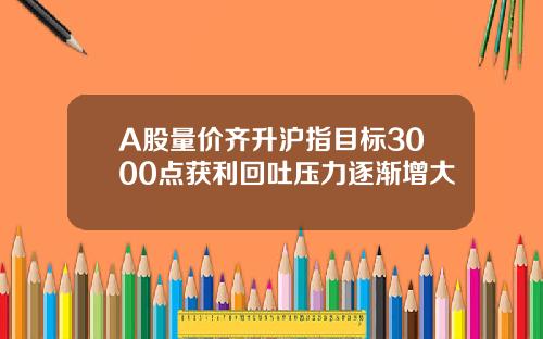 A股量价齐升沪指目标3000点获利回吐压力逐渐增大
