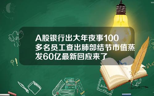 A股银行出大年夜事100多名员工查出肺部结节市值蒸发60亿最新回应来了