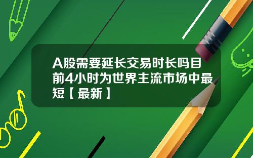 A股需要延长交易时长吗目前4小时为世界主流市场中最短【最新】