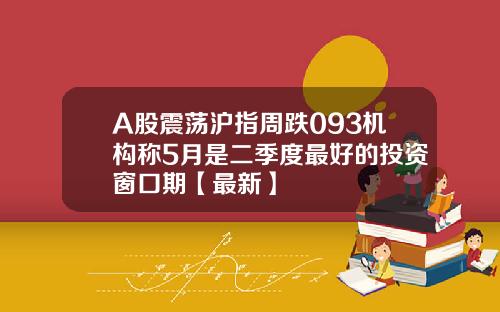 A股震荡沪指周跌093机构称5月是二季度最好的投资窗口期【最新】