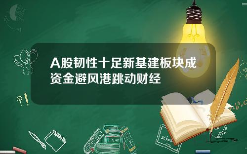 A股韧性十足新基建板块成资金避风港跳动财经