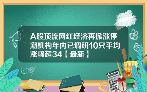 A股顶流网红经济再掀涨停潮机构年内已调研10只平均涨幅超34【最新】