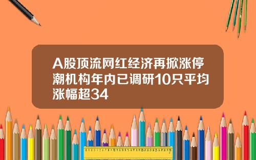 A股顶流网红经济再掀涨停潮机构年内已调研10只平均涨幅超34 A股顶流网红经济再掀涨停潮机构年内已调研10只平均涨幅超34