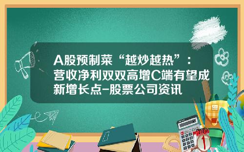 A股预制菜“越炒越热”：营收净利双双高增C端有望成新增长点-股票公司资讯
