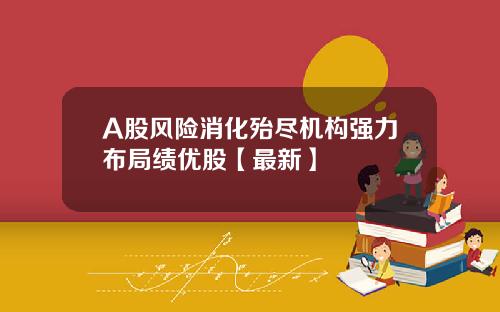 A股风险消化殆尽机构强力布局绩优股【最新】