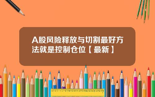 A股风险释放与切割最好方法就是控制仓位【最新】