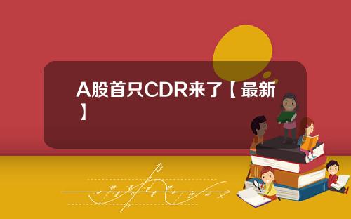A股首只CDR来了【最新】