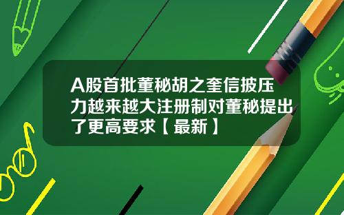 A股首批董秘胡之奎信披压力越来越大注册制对董秘提出了更高要求【最新】