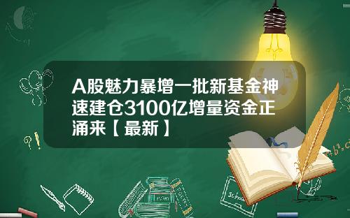 A股魅力暴增一批新基金神速建仓3100亿增量资金正涌来【最新】