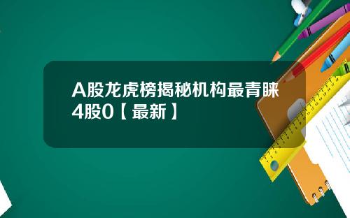 A股龙虎榜揭秘机构最青睐4股0【最新】