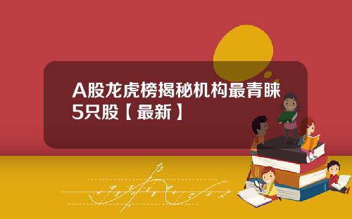A股龙虎榜揭秘机构最青睐5只股【最新】