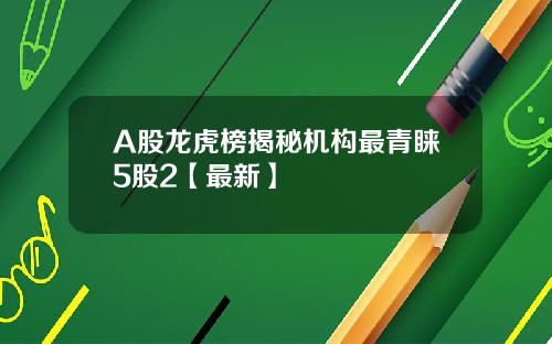 A股龙虎榜揭秘机构最青睐5股2【最新】