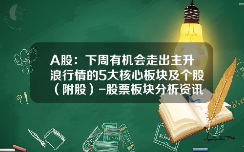 A股：下周有机会走出主升浪行情的5大核心板块及个股（附股）-股票板块分析资讯网