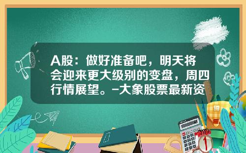 A股：做好准备吧，明天将会迎来更大级别的变盘，周四行情展望。-大象股票最新资讯