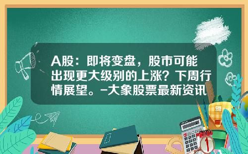 A股：即将变盘，股市可能出现更大级别的上涨？下周行情展望。-大象股票最新资讯