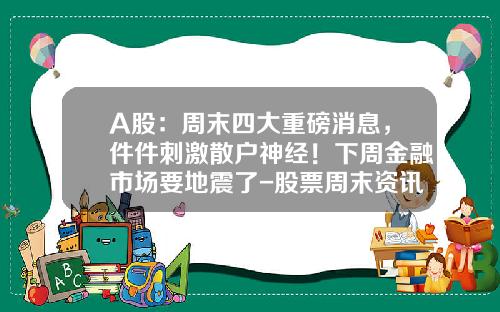 A股：周末四大重磅消息，件件刺激散户神经！下周金融市场要地震了-股票周末资讯
