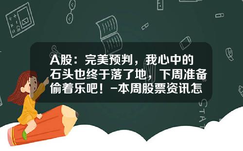 A股：完美预判，我心中的石头也终于落了地，下周准备偷着乐吧！-本周股票资讯怎么看最新
