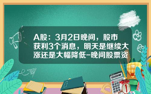 A股：3月2日晚间，股市获利3个消息，明天是继续大涨还是大幅降低-晚间股票资讯新闻直播视频