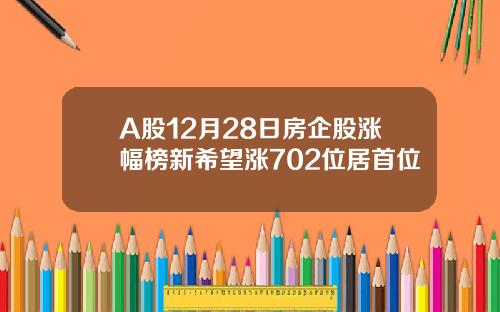 A股12月28日房企股涨幅榜新希望涨702位居首位