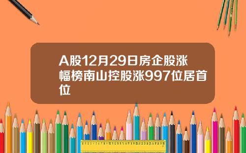 A股12月29日房企股涨幅榜南山控股涨997位居首位