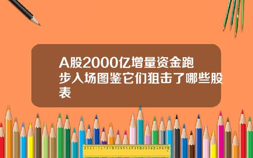 A股2000亿增量资金跑步入场图鉴它们狙击了哪些股表