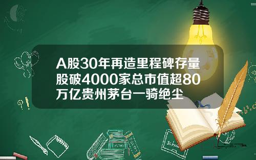 A股30年再造里程碑存量股破4000家总市值超80万亿贵州茅台一骑绝尘