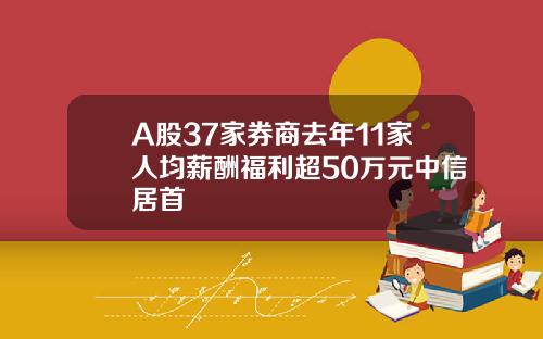 A股37家券商去年11家人均薪酬福利超50万元中信居首