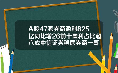 A股47家券商盈利825亿同比增26前十盈利占比超六成中信证券稳居券商一哥
