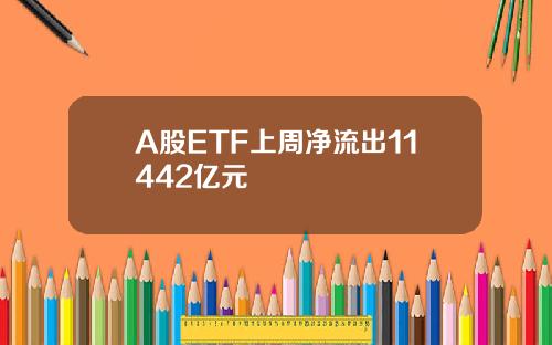 A股ETF上周净流出11442亿元