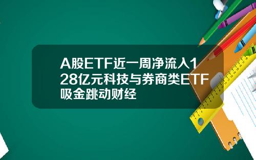 A股ETF近一周净流入128亿元科技与券商类ETF吸金跳动财经