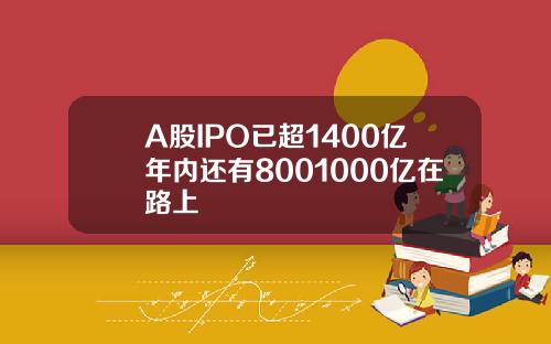 A股IPO已超1400亿年内还有8001000亿在路上