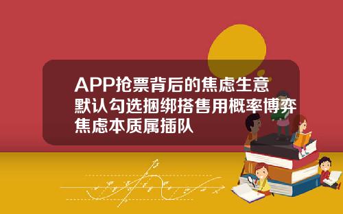 APP抢票背后的焦虑生意默认勾选捆绑搭售用概率博弈焦虑本质属插队