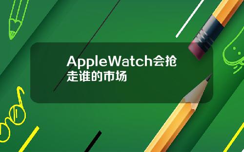 AppleWatch会抢走谁的市场