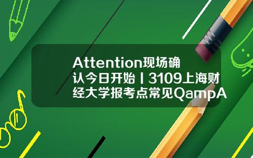 Attention现场确认今日开始丨3109上海财经大学报考点常见QampA