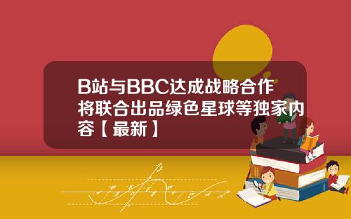 B站与BBC达成战略合作将联合出品绿色星球等独家内容【最新】