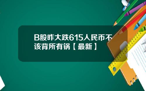B股昨大跌615人民币不该背所有锅【最新】 B股昨大跌615人民币不该背所有锅【最新】
