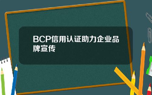 BCP信用认证助力企业品牌宣传