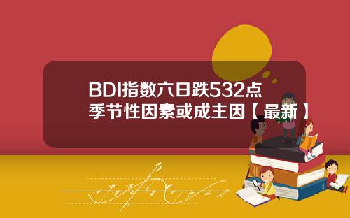 BDI指数六日跌532点季节性因素或成主因【最新】 BDI指数六日跌532点季节性因素或成主因【最新】