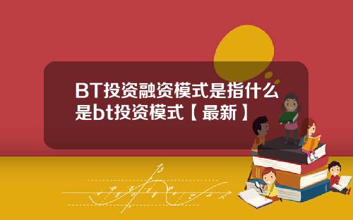 BT投资融资模式是指什么是bt投资模式【最新】