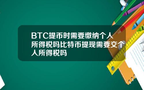 BTC提币时需要缴纳个人所得税吗比特币提现需要交个人所得税吗
