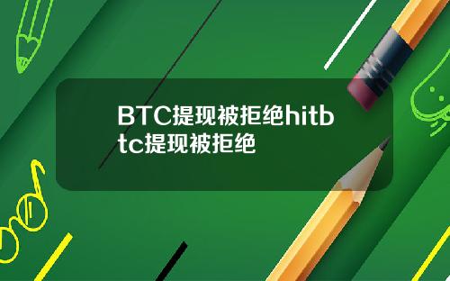 BTC提现被拒绝hitbtc提现被拒绝