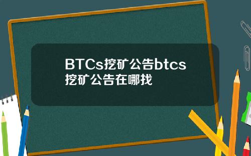 BTCs挖矿公告btcs挖矿公告在哪找