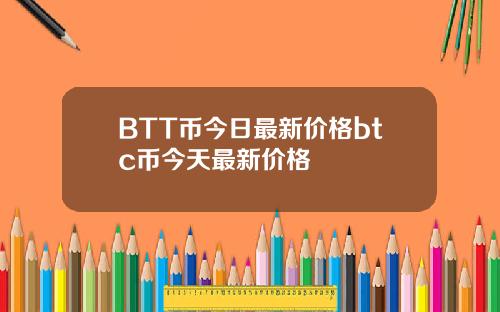 BTT币今日最新价格btc币今天最新价格